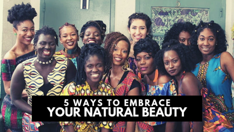 5 Ways to Embrace YOUR Natural Beauty